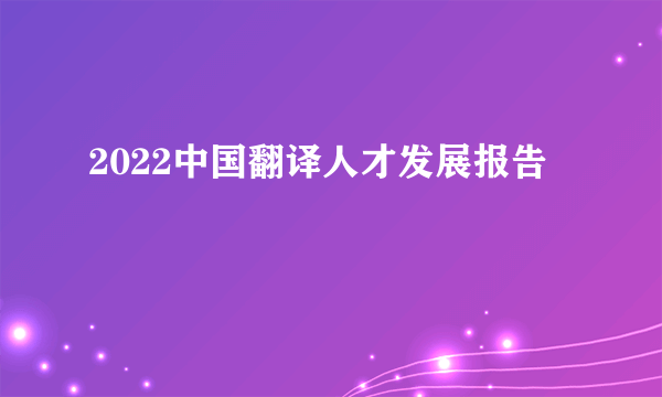 2022中国翻译人才发展报告