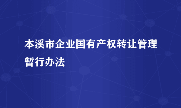 本溪市企业国有产权转让管理暂行办法