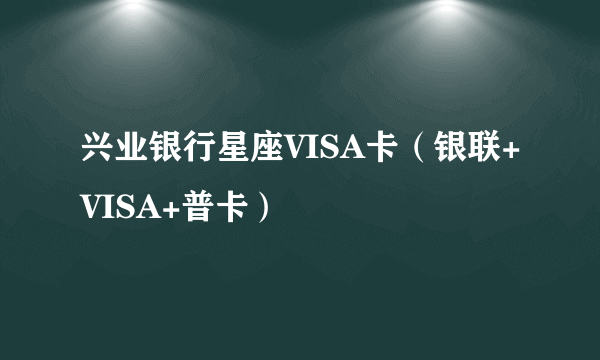 兴业银行星座VISA卡（银联+VISA+普卡）