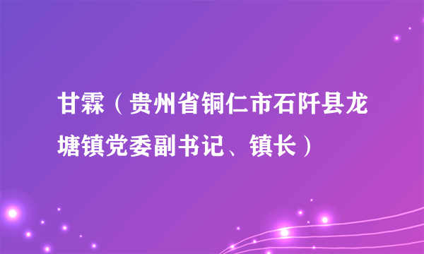 甘霖（贵州省铜仁市石阡县龙塘镇党委副书记、镇长）