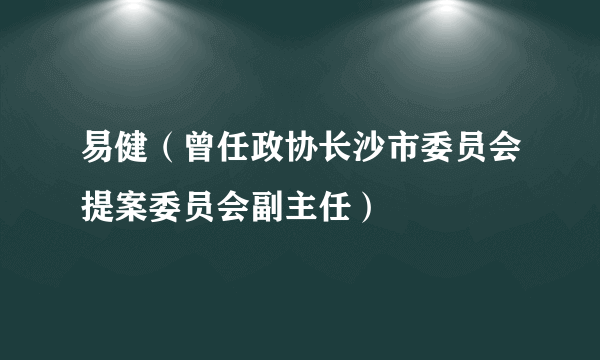 易健（曾任政协长沙市委员会提案委员会副主任）