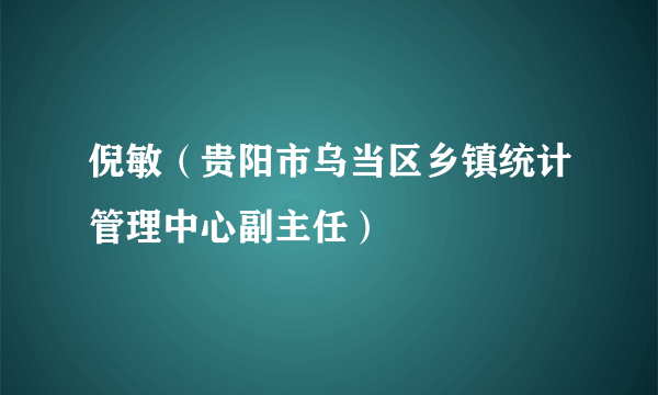 倪敏（贵阳市乌当区乡镇统计管理中心副主任）