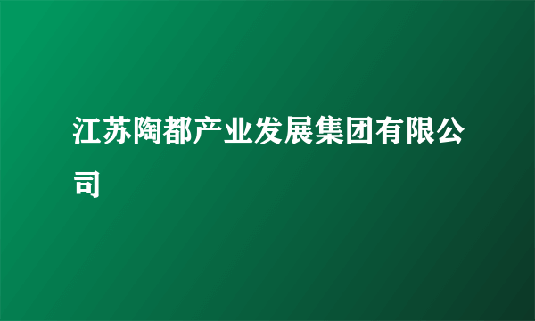 江苏陶都产业发展集团有限公司