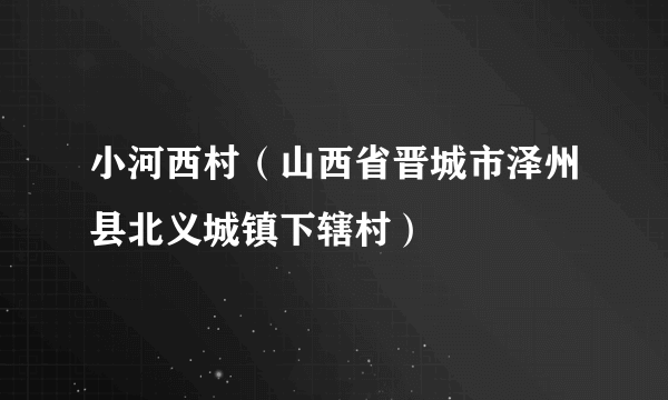 小河西村（山西省晋城市泽州县北义城镇下辖村）