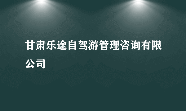 甘肃乐途自驾游管理咨询有限公司