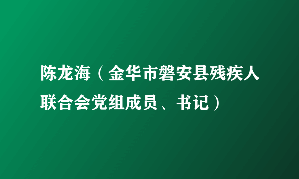 陈龙海（金华市磐安县残疾人联合会党组成员、书记）