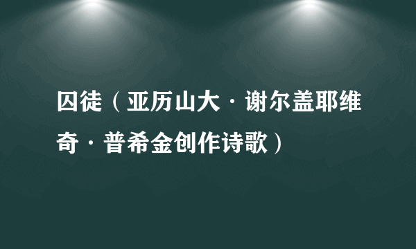 囚徒（亚历山大·谢尔盖耶维奇·普希金创作诗歌）