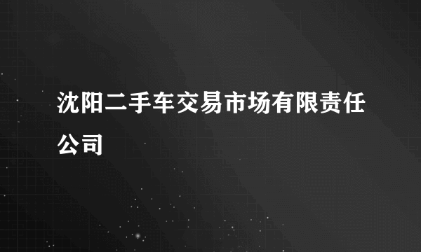 沈阳二手车交易市场有限责任公司