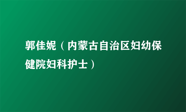 郭佳妮（内蒙古自治区妇幼保健院妇科护士）