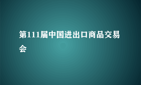 第111届中国进出口商品交易会