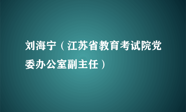 刘海宁（江苏省教育考试院党委办公室副主任）