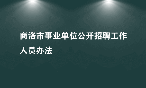 商洛市事业单位公开招聘工作人员办法