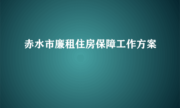 赤水市廉租住房保障工作方案