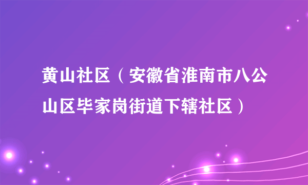 黄山社区（安徽省淮南市八公山区毕家岗街道下辖社区）