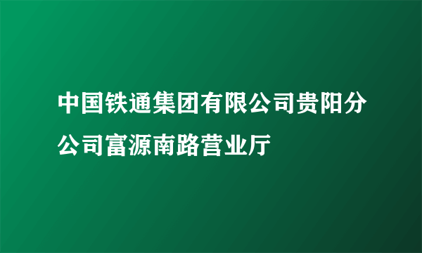 中国铁通集团有限公司贵阳分公司富源南路营业厅