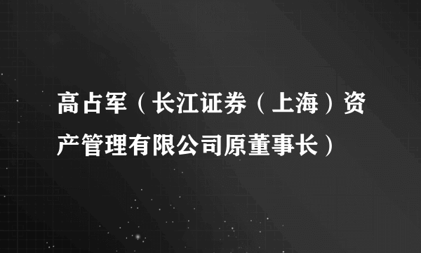 高占军（长江证券（上海）资产管理有限公司原董事长）