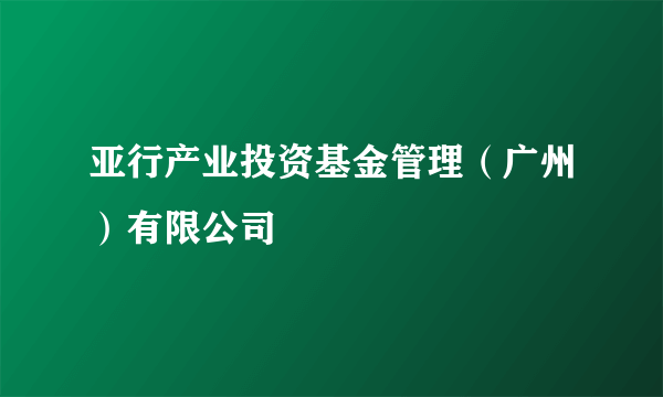 亚行产业投资基金管理（广州）有限公司