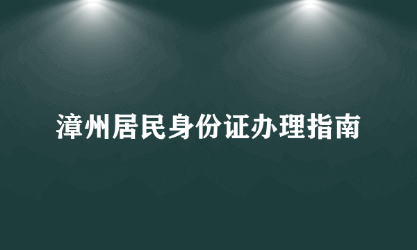 漳州居民身份证办理指南