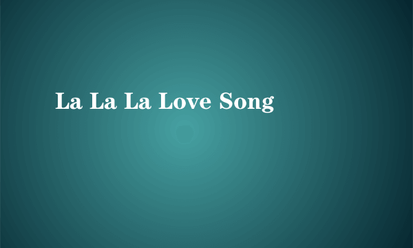 La La La Love Song