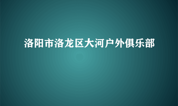 洛阳市洛龙区大河户外俱乐部