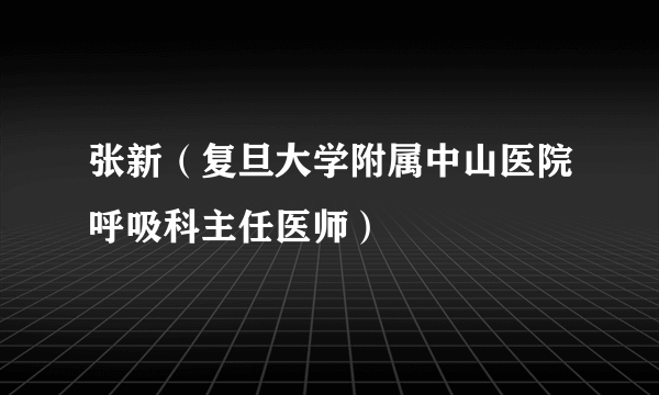 张新（复旦大学附属中山医院呼吸科主任医师）