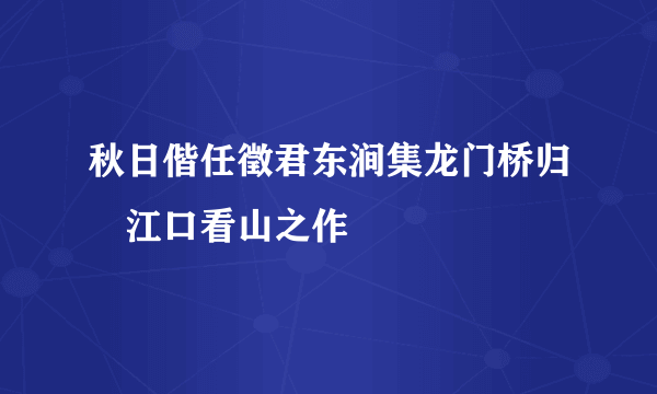 秋日偕任徵君东涧集龙门桥归汎江口看山之作