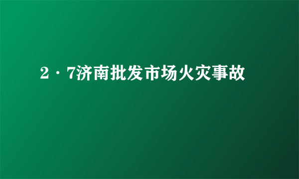 2·7济南批发市场火灾事故