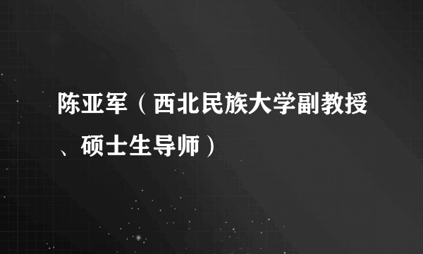 陈亚军（西北民族大学副教授、硕士生导师）