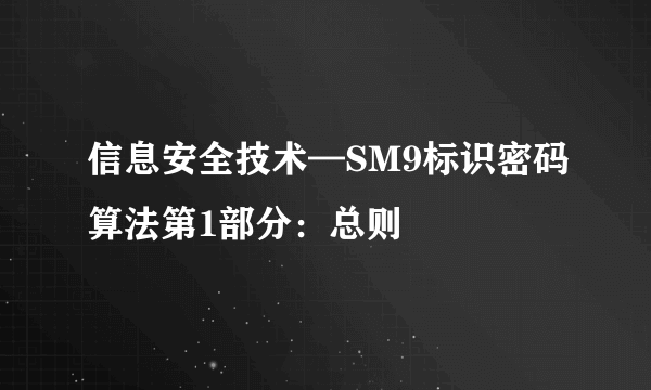 信息安全技术—SM9标识密码算法第1部分：总则