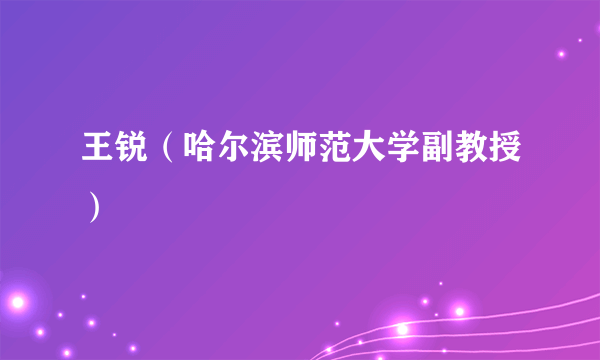 王锐（哈尔滨师范大学副教授）