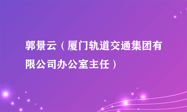 郭景云（厦门轨道交通集团有限公司办公室主任）