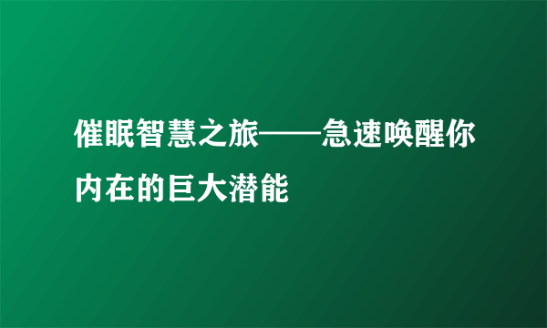 催眠智慧之旅——急速唤醒你内在的巨大潜能