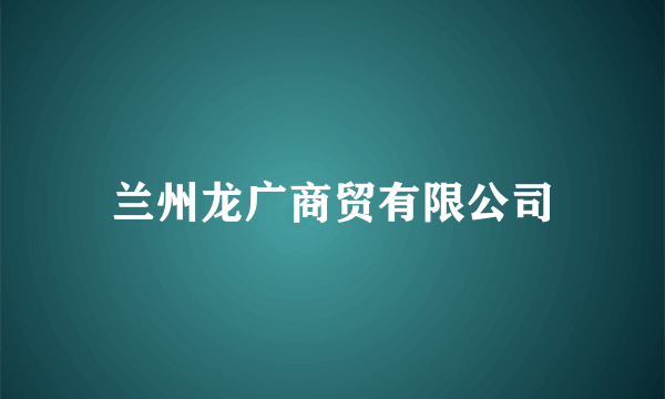 兰州龙广商贸有限公司