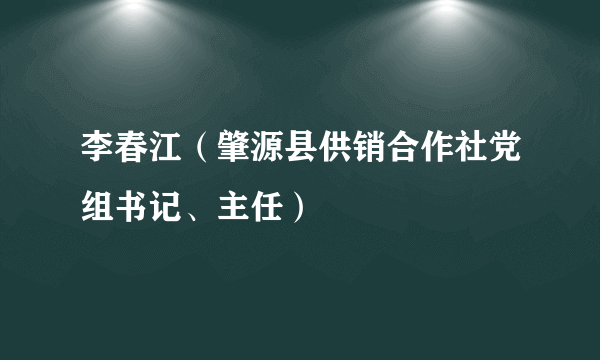 李春江（肇源县供销合作社党组书记、主任）