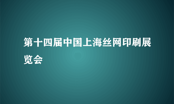 第十四届中国上海丝网印刷展览会