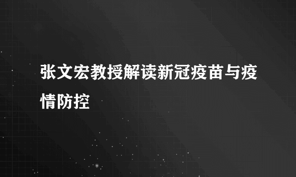 张文宏教授解读新冠疫苗与疫情防控