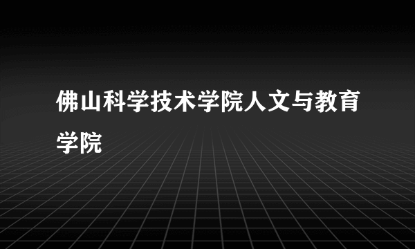 佛山科学技术学院人文与教育学院