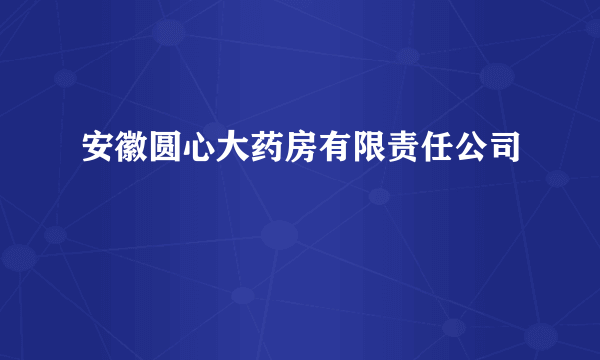 安徽圆心大药房有限责任公司