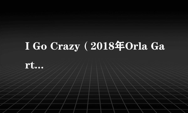 I Go Crazy（2018年Orla Gartland作曲并演唱的歌曲）