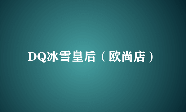 DQ冰雪皇后（欧尚店）