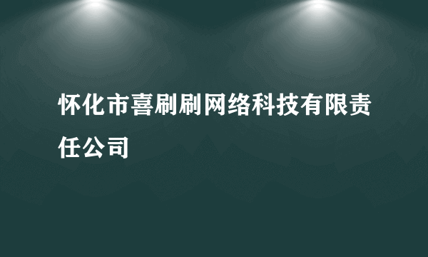 怀化市喜刷刷网络科技有限责任公司