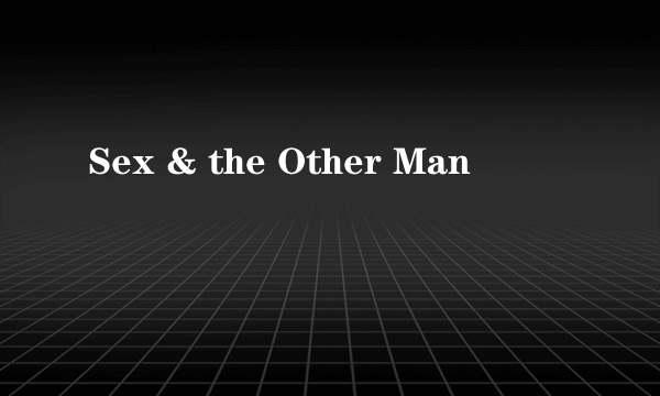 Sex & the Other Man