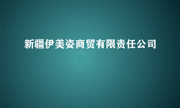 新疆伊美姿商贸有限责任公司