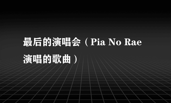 最后的演唱会（Pia No Rae演唱的歌曲）