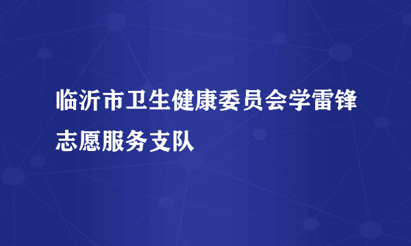 临沂市卫生健康委员会学雷锋志愿服务支队