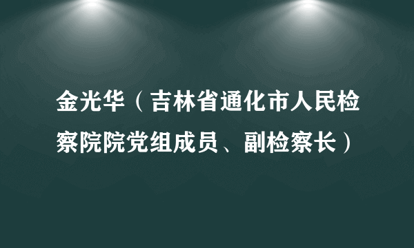 金光华（吉林省通化市人民检察院院党组成员、副检察长）