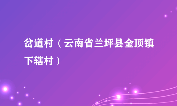 岔道村（云南省兰坪县金顶镇下辖村）