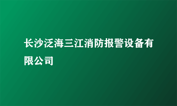 长沙泛海三江消防报警设备有限公司