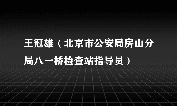 王冠雄（北京市公安局房山分局八一桥检查站指导员）