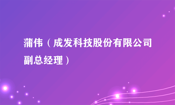 蒲伟（成发科技股份有限公司副总经理）